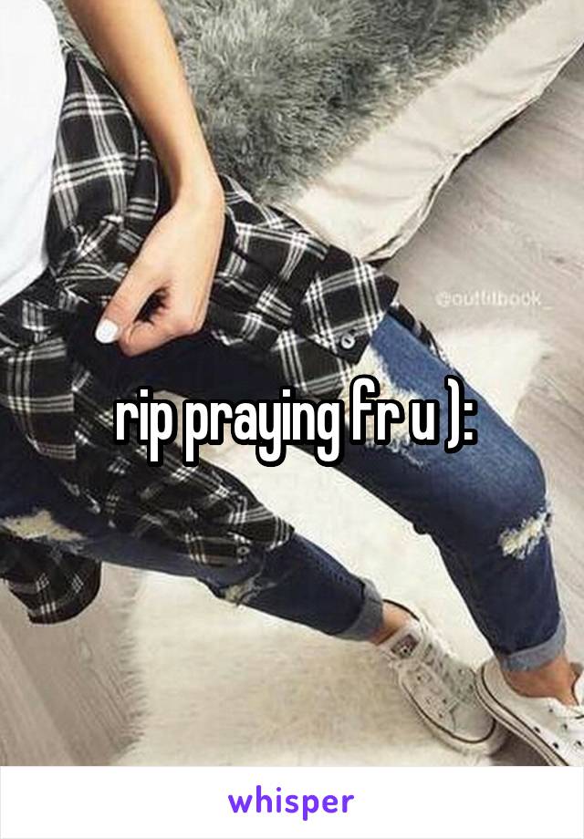 rip praying fr u ):