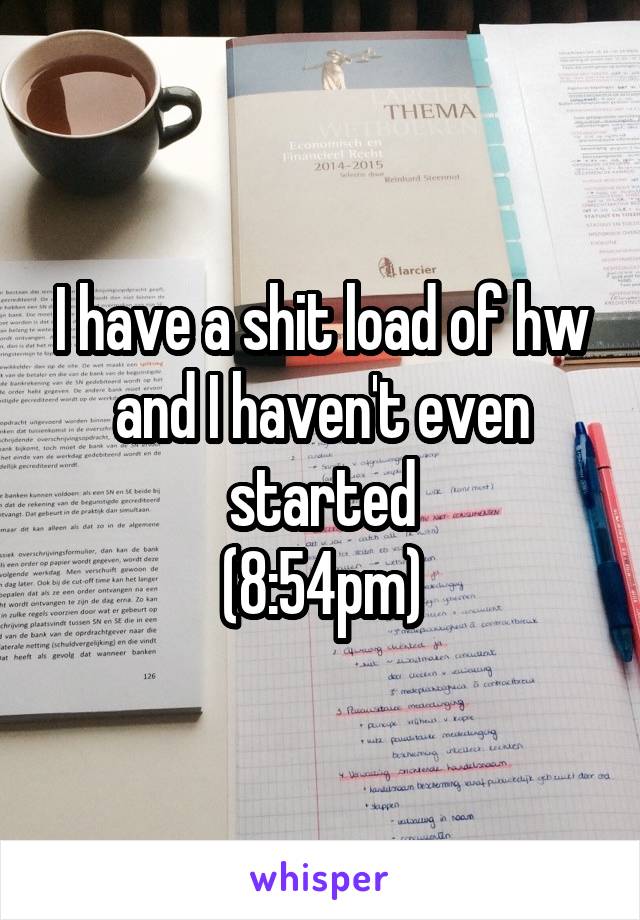 I have a shit load of hw and I haven't even started
(8:54pm)