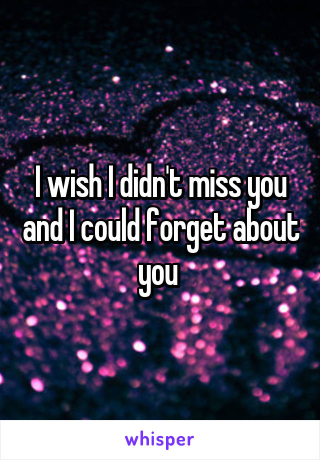 I wish I didn't miss you and I could forget about you 