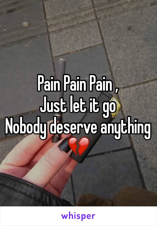 Pain Pain Pain ,
Just let it go
Nobody deserve anything 💔