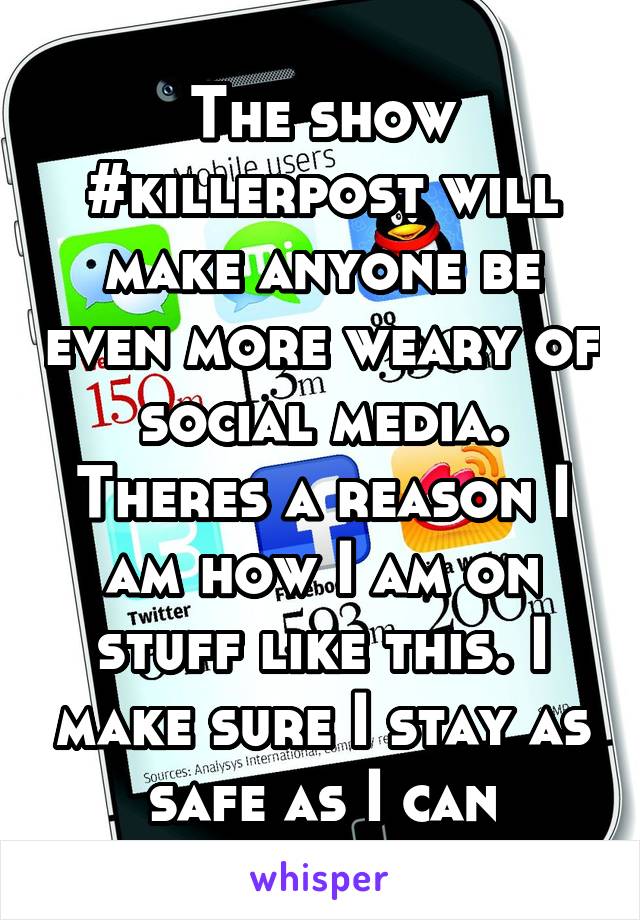 The show #killerpost will make anyone be even more weary of social media. Theres a reason I am how I am on stuff like this. I make sure I stay as safe as I can