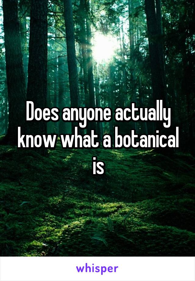 Does anyone actually know what a botanical is