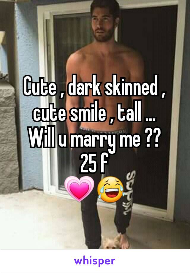 Cute , dark skinned , cute smile , tall ...
Will u marry me ??
25 f
💗😂