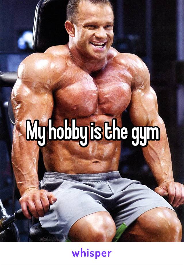 My hobby is the gym