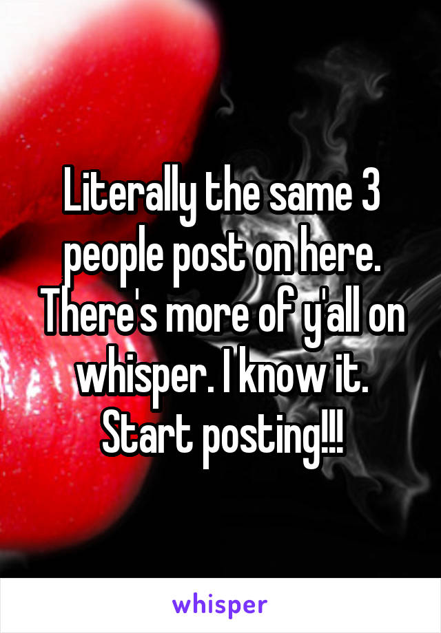 Literally the same 3 people post on here. There's more of y'all on whisper. I know it. Start posting!!!