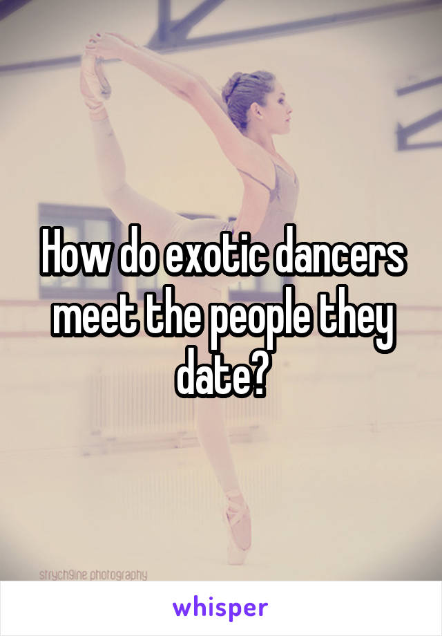 How do exotic dancers meet the people they date?