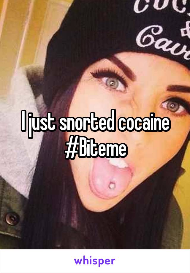 I just snorted cocaine #Biteme