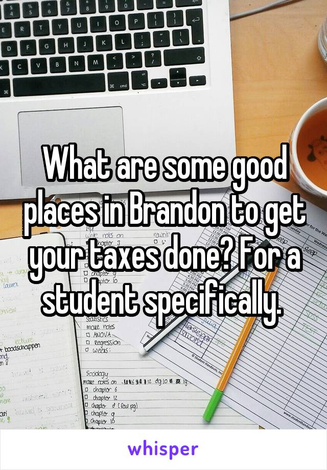 What are some good places in Brandon to get your taxes done? For a student specifically. 