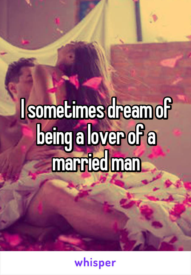 I sometimes dream of being a lover of a married man