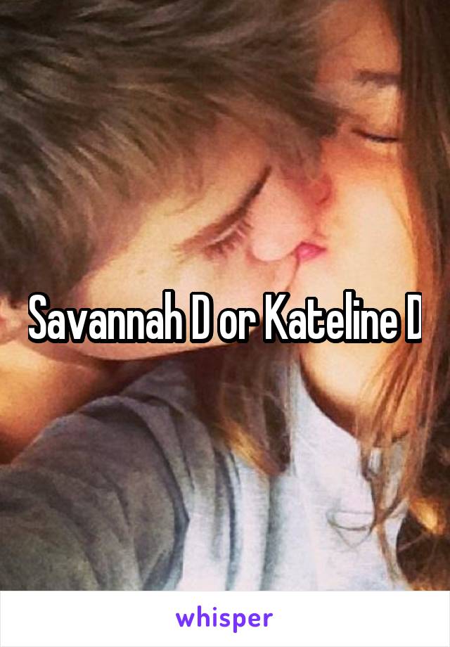 Savannah D or Kateline D