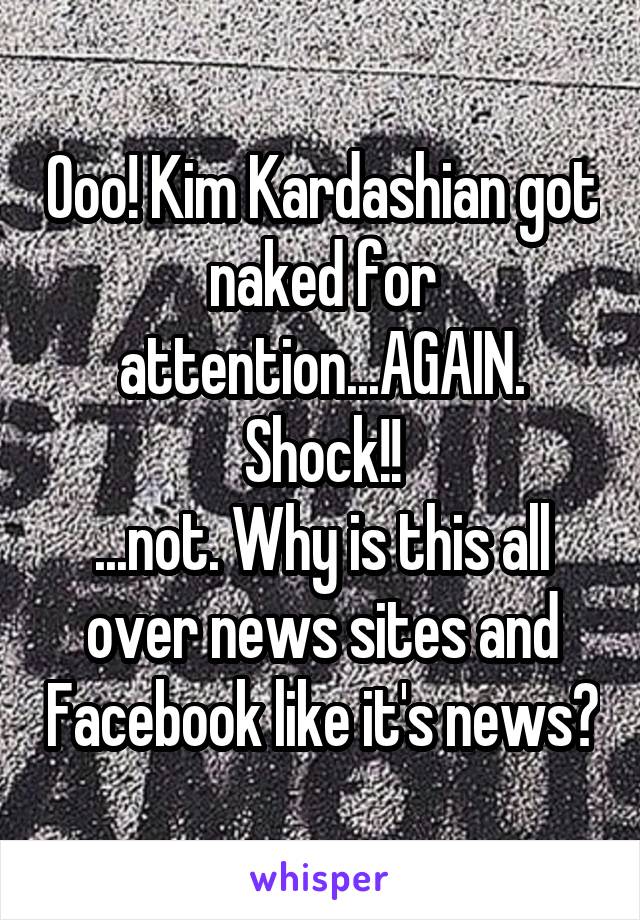 Ooo! Kim Kardashian got naked for attention...AGAIN.
Shock!!
...not. Why is this all over news sites and Facebook like it's news?