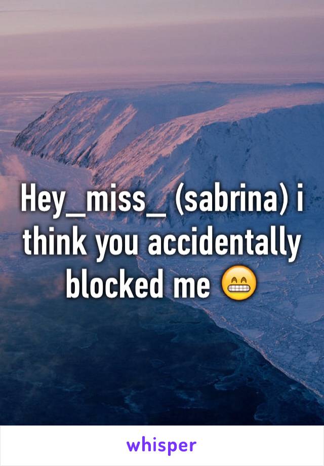 Hey_miss_ (sabrina) i think you accidentally blocked me 😁