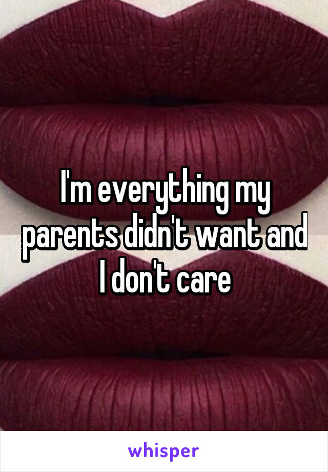 I'm everything my parents didn't want and I don't care