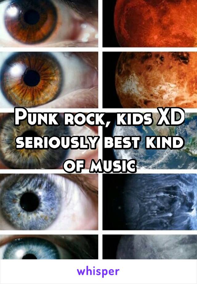 Punk rock, kids XD seriously best kind of music