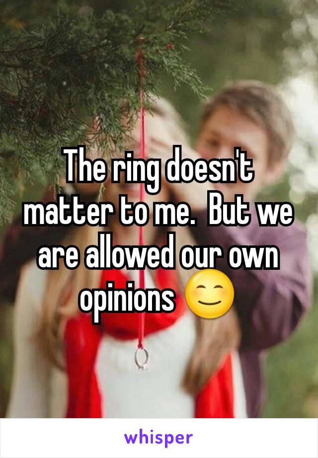 The ring doesn't matter to me.  But we are allowed our own opinions 😊