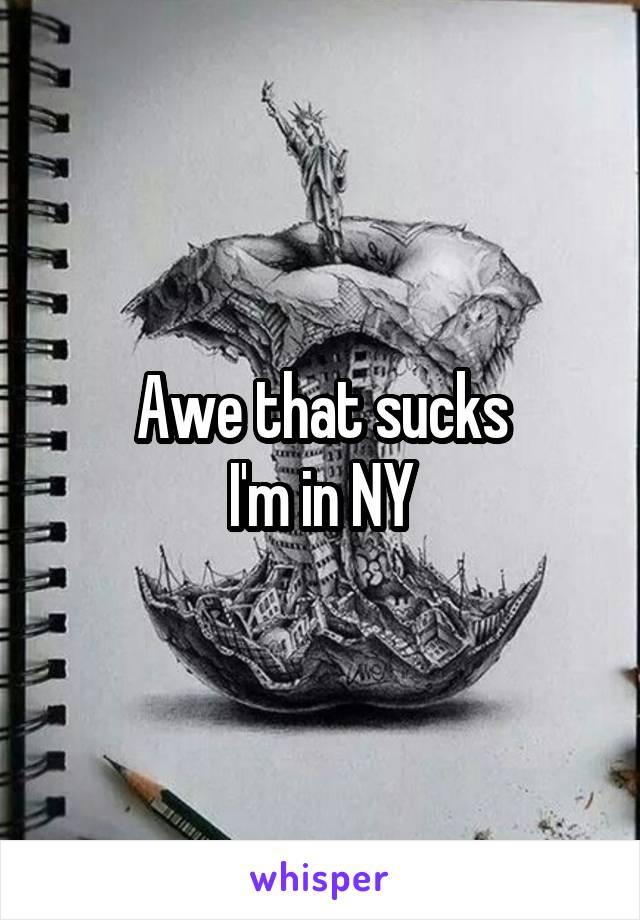 Awe that sucks
I'm in NY