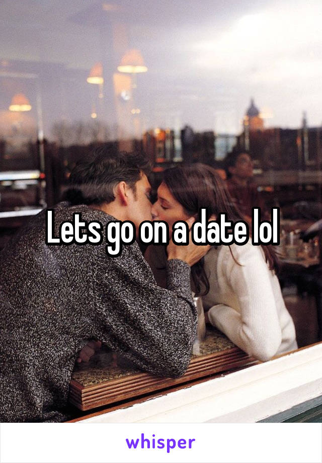 Lets go on a date lol