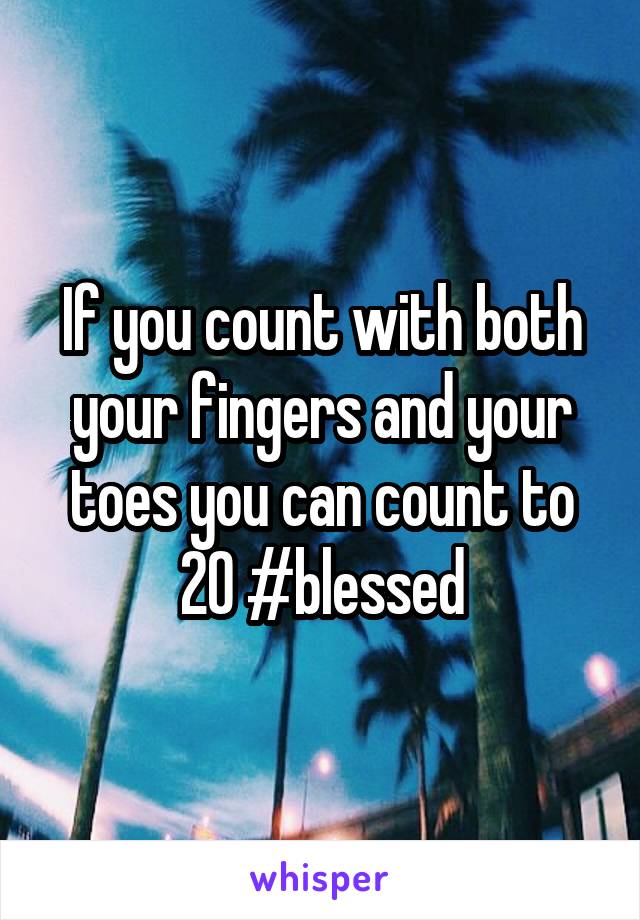 If you count with both your fingers and your toes you can count to 20 #blessed