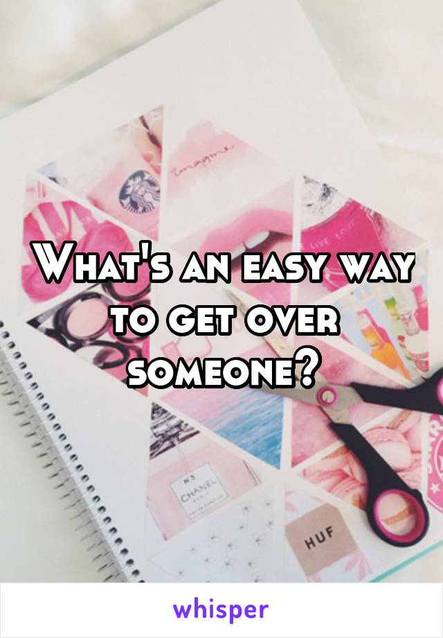 What's an easy way to get over someone?