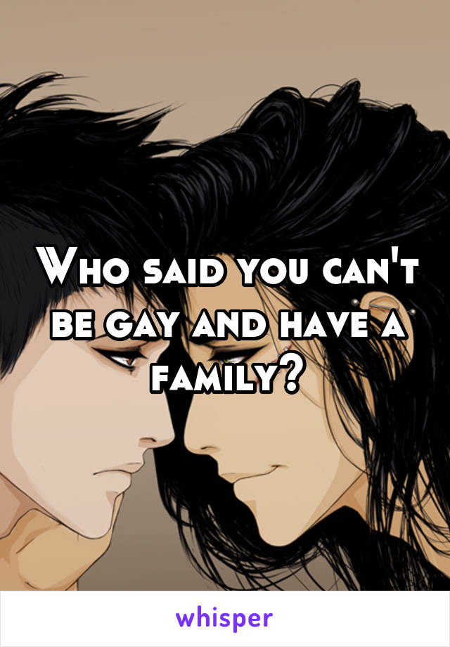 Who said you can't be gay and have a family?