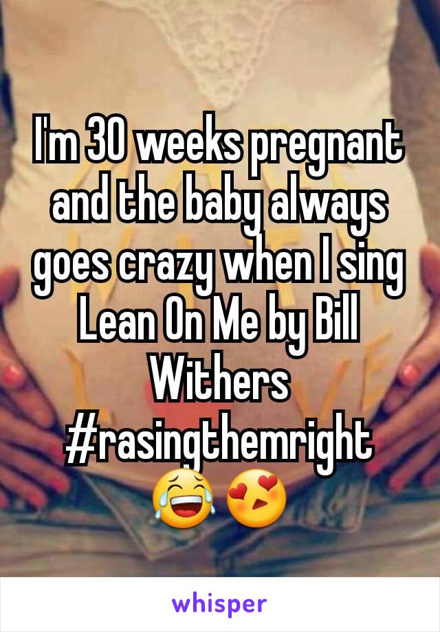 I'm 30 weeks pregnant and the baby always goes crazy when I sing Lean On Me by Bill Withers #rasingthemright 😂😍