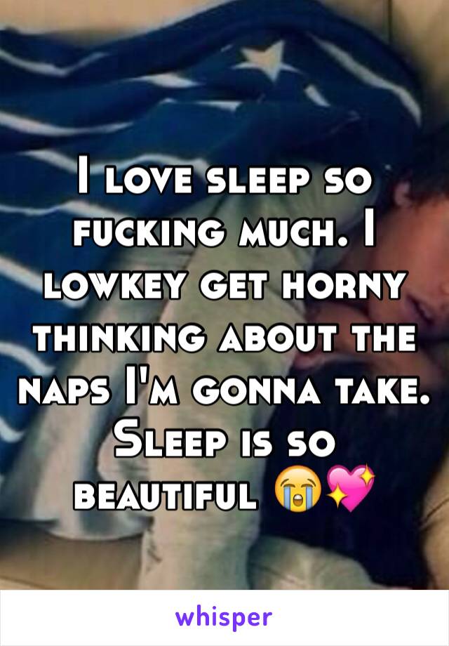 I love sleep so fucking much. I lowkey get horny thinking about the naps I'm gonna take. Sleep is so beautiful 😭💖