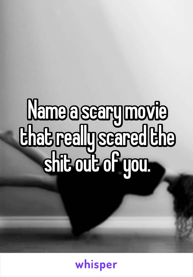 Name a scary movie that really scared the shit out of you.