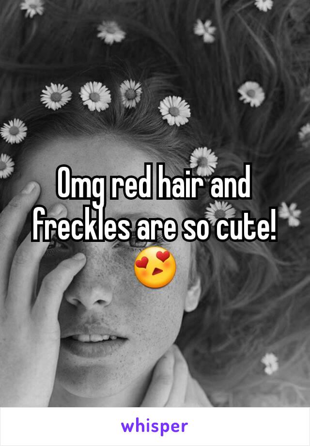 Omg red hair and freckles are so cute! 😍