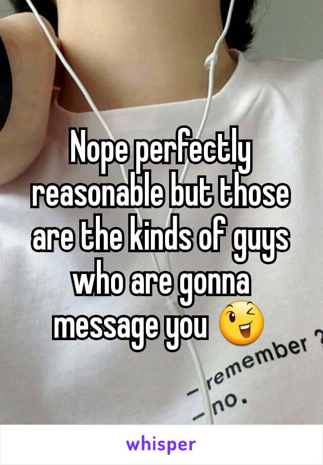 Nope perfectly reasonable but those are the kinds of guys who are gonna message you 😉