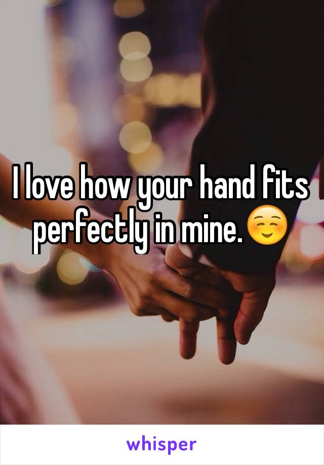 I love how your hand fits perfectly in mine.☺️