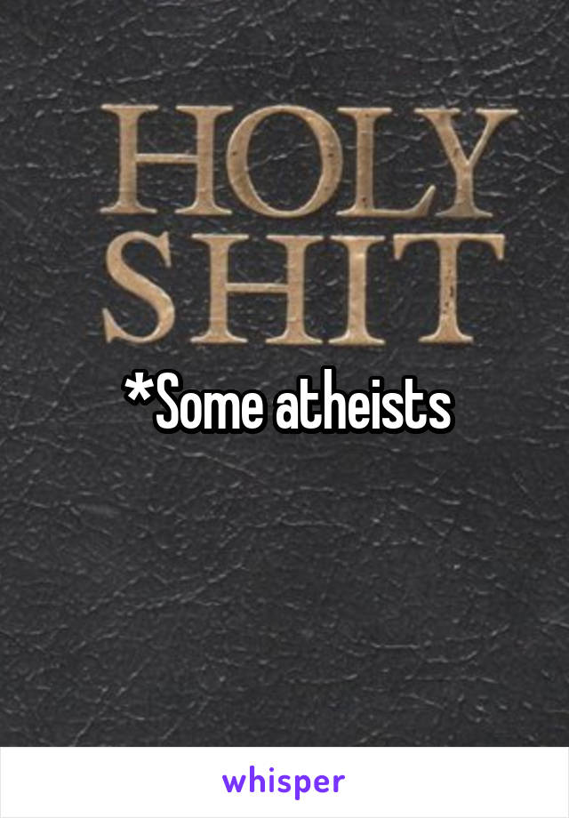 *Some atheists