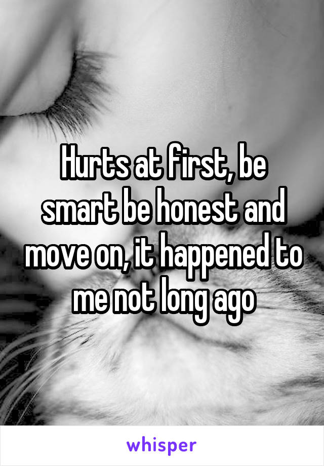 Hurts at first, be smart be honest and move on, it happened to me not long ago