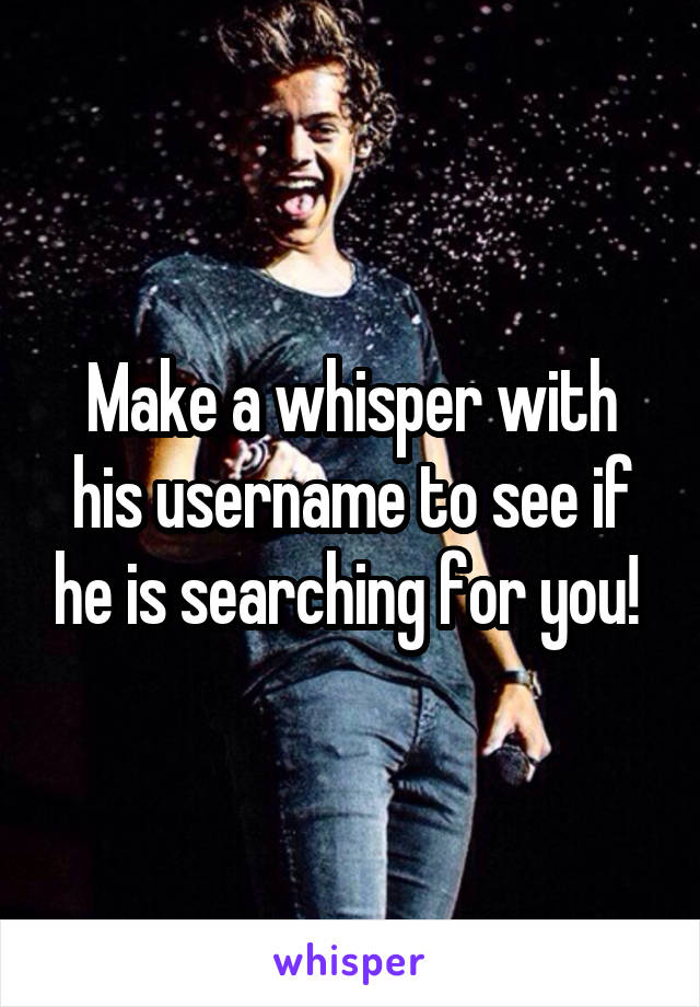 Make a whisper with his username to see if he is searching for you! 