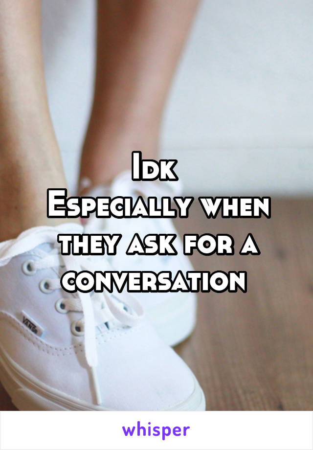 Idk 
Especially when they ask for a conversation 