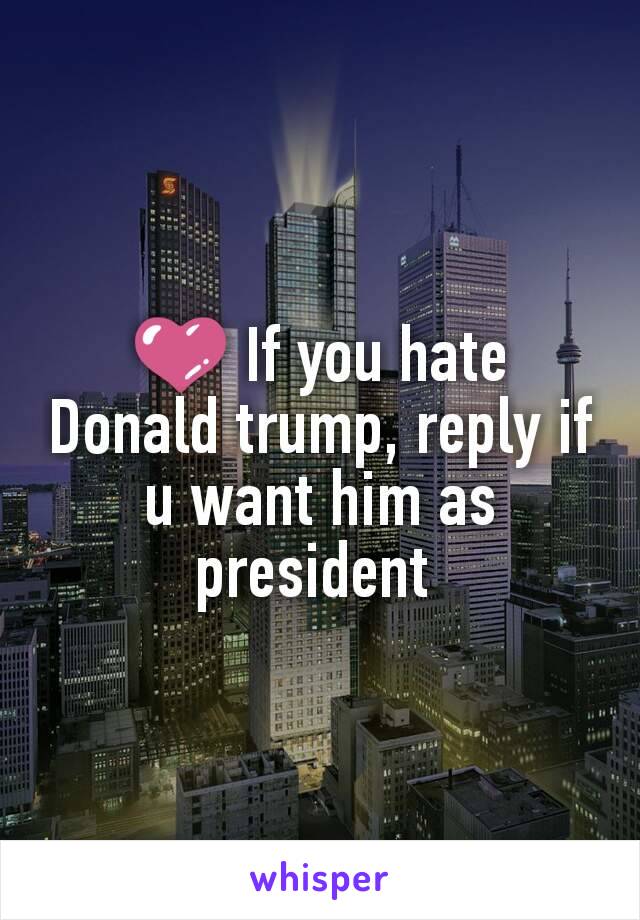 💜 If you hate Donald trump, reply if u want him as president 