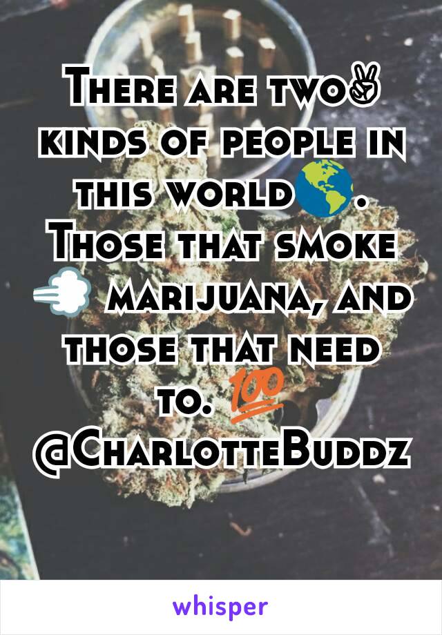 There are two✌ kinds of people in this world🌎.
Those that smoke💨 marijuana, and those that need to. 💯
@CharlotteBuddz

