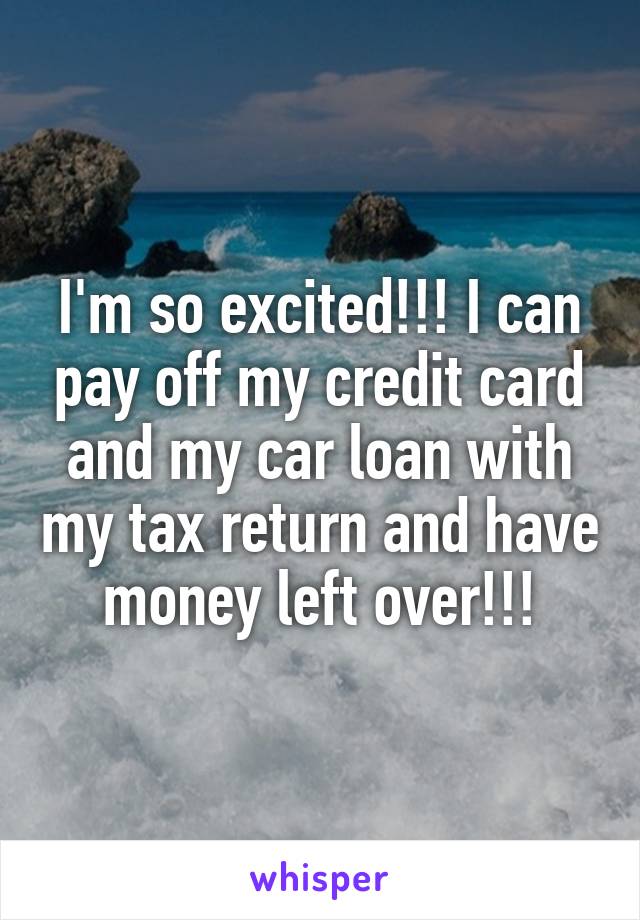 I'm so excited!!! I can pay off my credit card and my car loan with my tax return and have money left over!!!