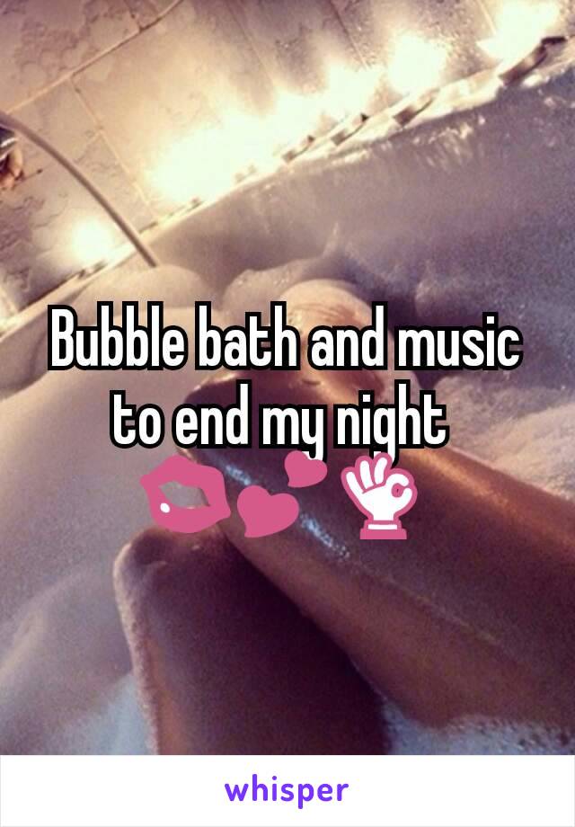 Bubble bath and music to end my night 
💋💕👌 