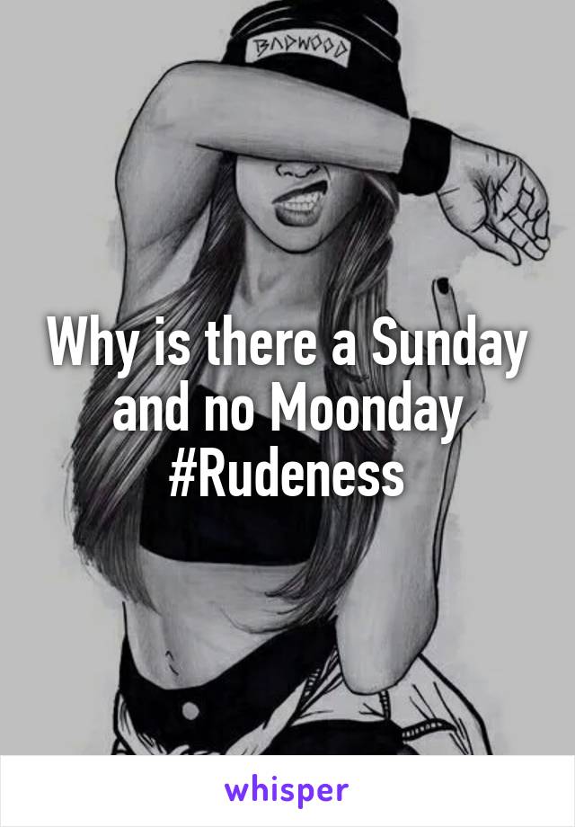 Why is there a Sunday and no Moonday #Rudeness