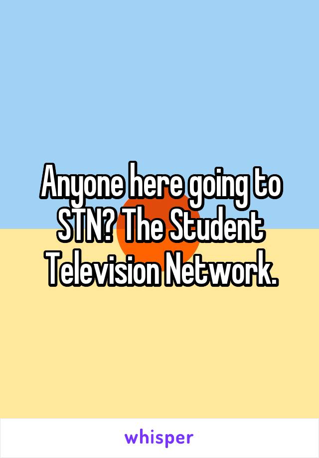 Anyone here going to STN? The Student Television Network.