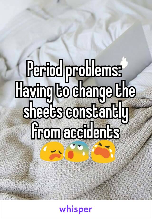 Period problems: 
Having to change the sheets constantly from accidents
 😥😰😭