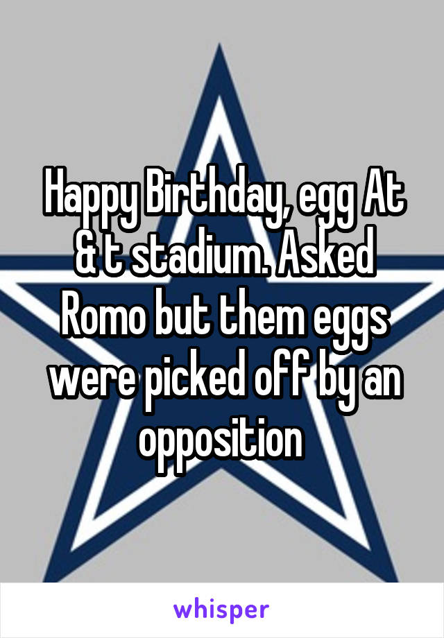 Happy Birthday, egg At & t stadium. Asked Romo but them eggs were picked off by an opposition 