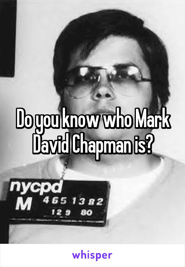 Do you know who Mark David Chapman is?