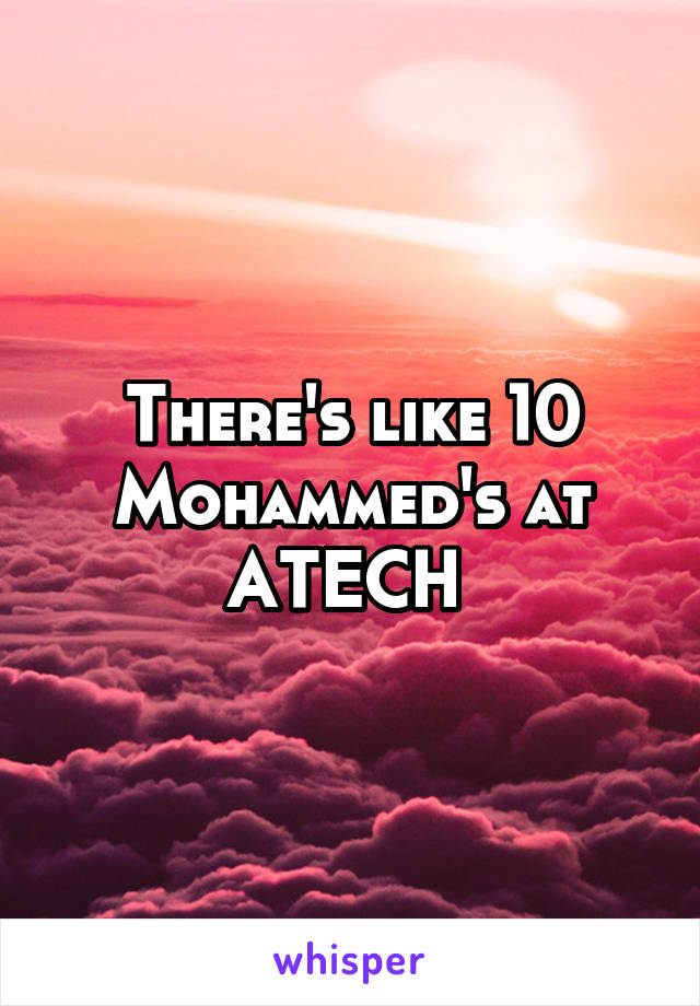 There's like 10 Mohammed's at ATECH 