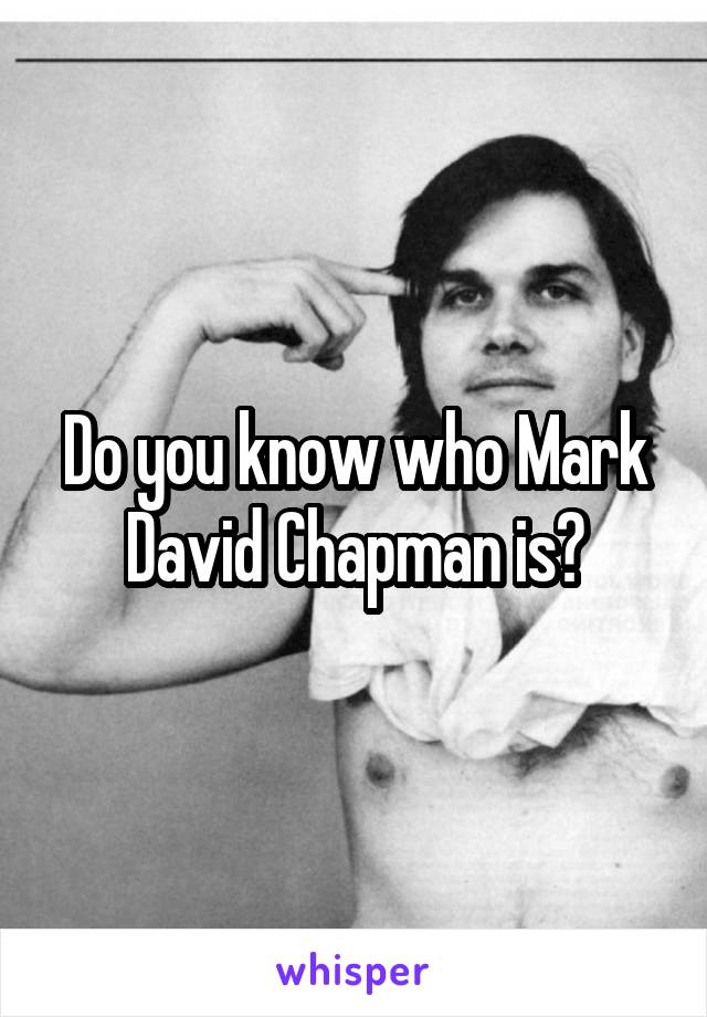 Do you know who Mark David Chapman is?