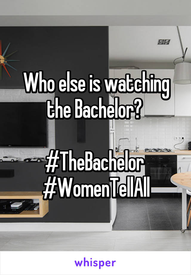 Who else is watching the Bachelor? 

#TheBachelor 
#WomenTellAll