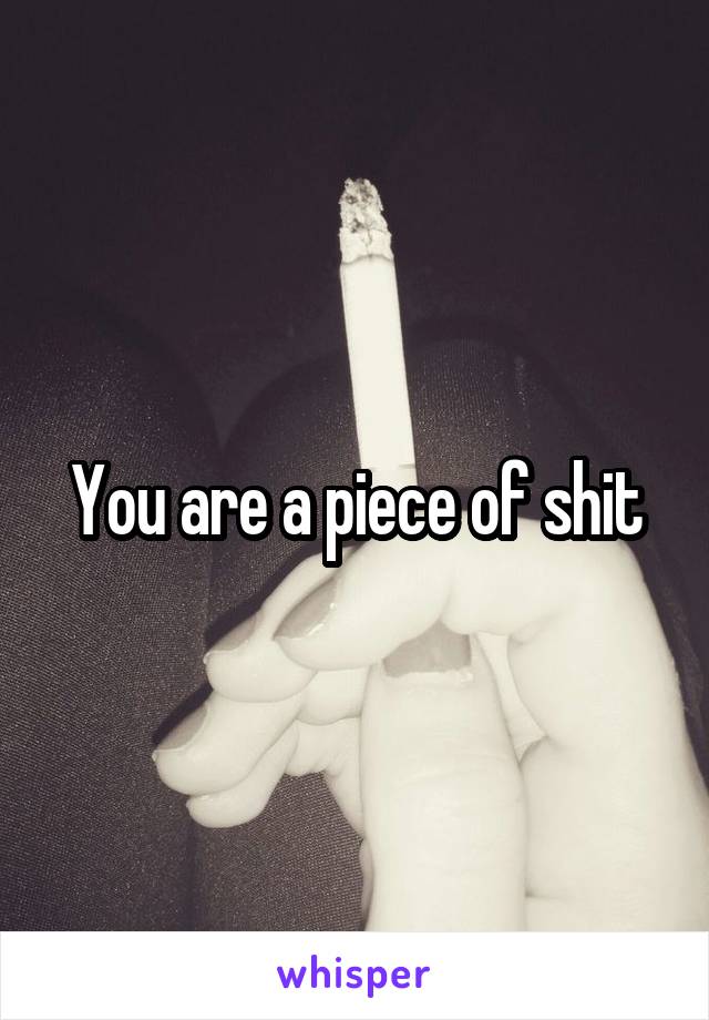 You are a piece of shit