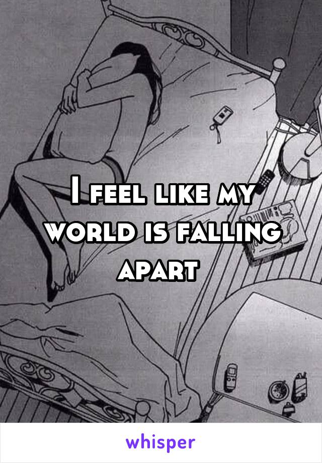 I feel like my world is falling apart 