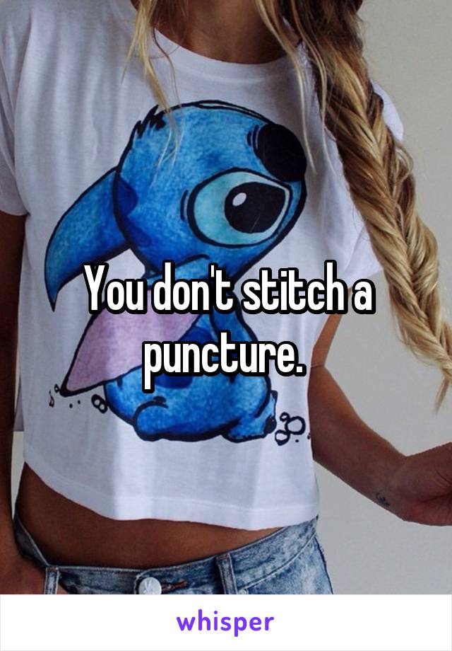 You don't stitch a puncture. 