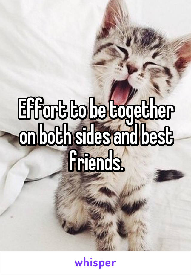 Effort to be together on both sides and best friends.